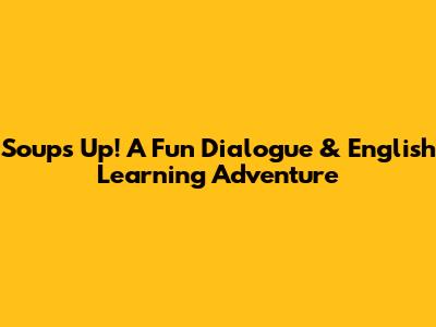 Soup's Up! A Fun Dialogue & English Learning Adventure