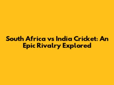 South Africa vs India Cricket: An Epic Rivalry Explored