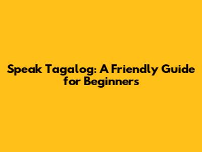 Speak Tagalog: A Friendly Guide for Beginners