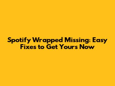 Spotify Wrapped Missing: Easy Fixes to Get Yours Now