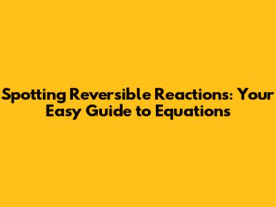 Spotting Reversible Reactions: Your Easy Guide to Equations
