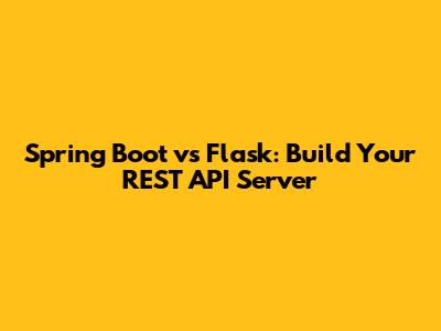 Spring Boot vs Flask: Build Your REST API Server