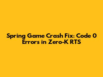 Spring Game Crash Fix: Code 0 Errors in Zero-K RTS