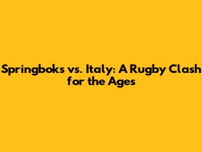 Springboks vs. Italy: A Rugby Clash for the Ages