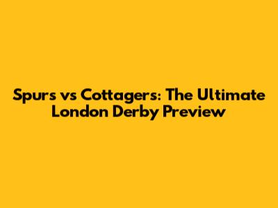 Spurs vs Cottagers: The Ultimate London Derby Preview
