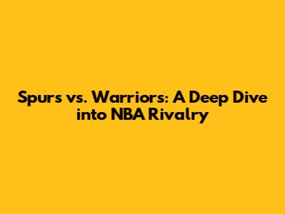 Spurs vs. Warriors: A Deep Dive into NBA Rivalry