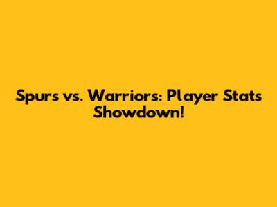 Spurs vs. Warriors: Player Stats Showdown!