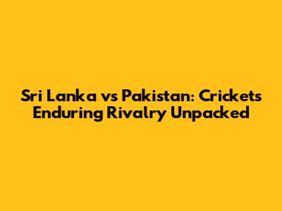 Sri Lanka vs Pakistan: Cricket's Enduring Rivalry Unpacked