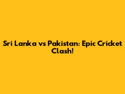 Sri Lanka vs Pakistan: Epic Cricket Clash!