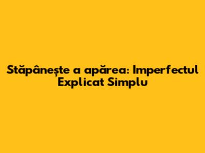 Stăpânește 'a apărea': Imperfectul Explicat Simplu