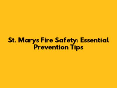 St. Marys Fire Safety: Essential Prevention Tips