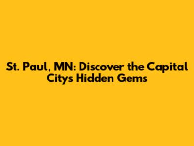 St. Paul, MN: Discover the Capital City's Hidden Gems