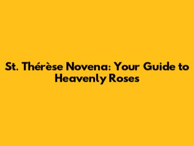 St. Thérèse Novena: Your Guide to Heavenly Roses