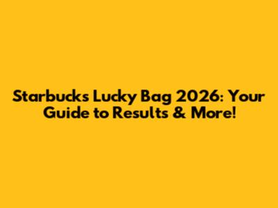 Starbucks Lucky Bag 2026: Your Guide to Results & More!