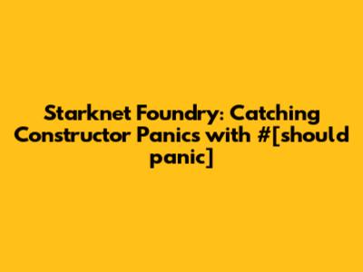 Starknet Foundry: Catching Constructor Panics with `#[should_panic]`