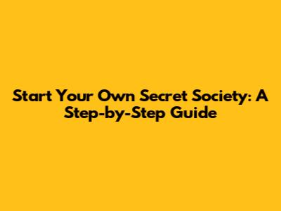Start Your Own Secret Society: A Step-by-Step Guide