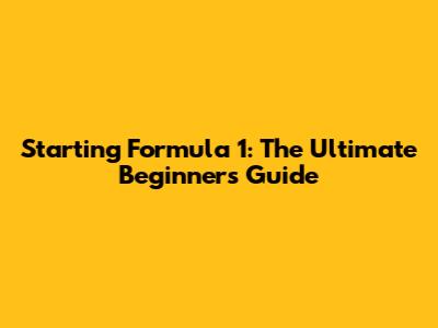 Starting Formula 1: The Ultimate Beginner's Guide