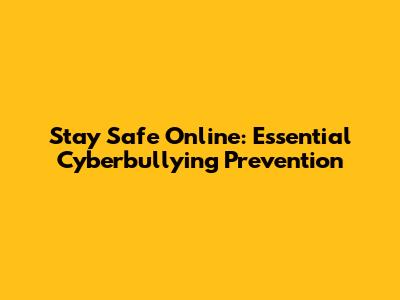 Stay Safe Online: Essential Cyberbullying Prevention
