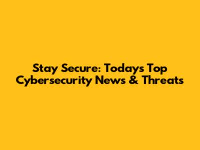 Stay Secure: Today's Top Cybersecurity News & Threats