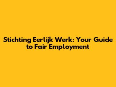 Stichting Eerlijk Werk: Your Guide to Fair Employment
