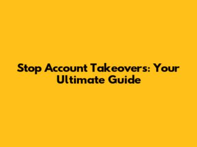 Stop Account Takeovers: Your Ultimate Guide