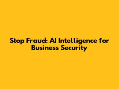 Stop Fraud: AI Intelligence for Business Security