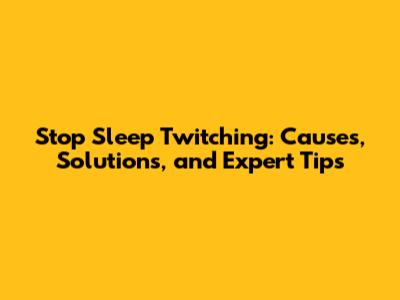 Stop Sleep Twitching: Causes, Solutions, and Expert Tips