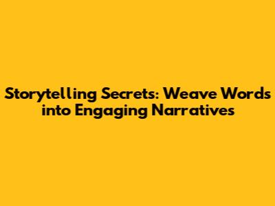 Storytelling Secrets: Weave Words into Engaging Narratives