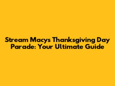 Stream Macy's Thanksgiving Day Parade: Your Ultimate Guide