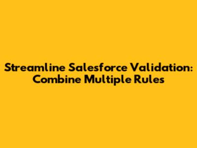 Streamline Salesforce Validation: Combine Multiple Rules