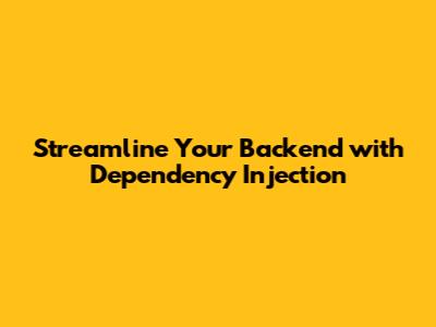 Streamline Your Backend with Dependency Injection