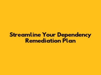 Streamline Your Dependency Remediation Plan