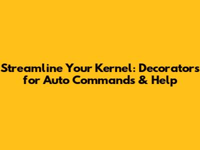 Streamline Your Kernel: Decorators for Auto Commands & Help