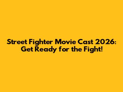 Street Fighter Movie Cast 2026: Get Ready for the Fight!
