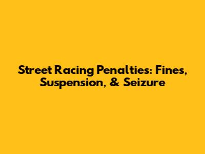 Street Racing Penalties: Fines, Suspension, & Seizure