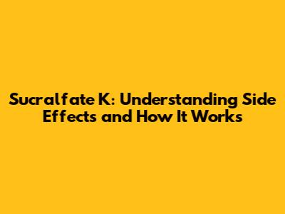 Sucralfate K: Understanding Side Effects and How It Works