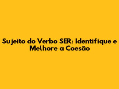 Sujeito do Verbo 'SER': Identifique e Melhore a Coesão
