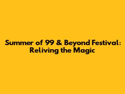 Summer of '99 & Beyond Festival: Reliving the Magic