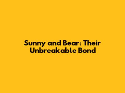 Sunny and Bear: Their Unbreakable Bond