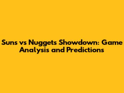 Suns vs Nuggets Showdown: Game Analysis and Predictions