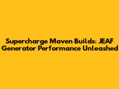 Supercharge Maven Builds: JEAF Generator Performance Unleashed