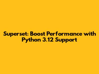 Superset: Boost Performance with Python 3.12 Support