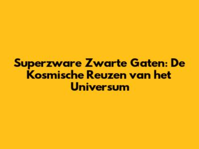 Superzware Zwarte Gaten: De Kosmische Reuzen van het Universum
