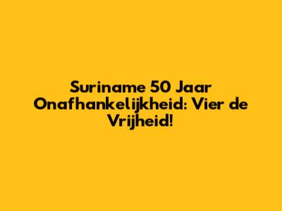 Suriname 50 Jaar Onafhankelijkheid: Vier de Vrijheid!