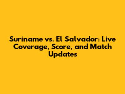 Suriname vs. El Salvador: Live Coverage, Score, and Match Updates