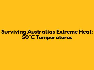 Surviving Australia's Extreme Heat: 50°C Temperatures