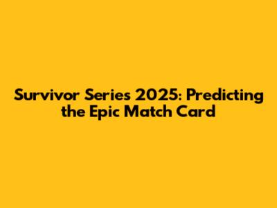 Survivor Series 2025: Predicting the Epic Match Card