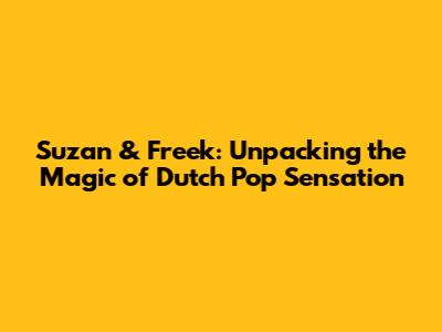 Suzan & Freek: Unpacking the Magic of Dutch Pop Sensation