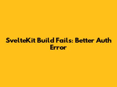 SvelteKit Build Fails: Better Auth Error