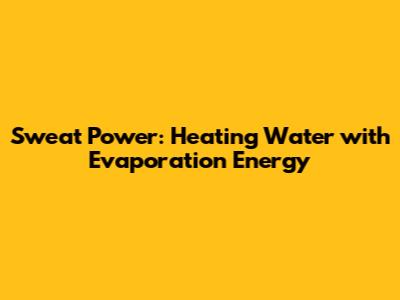 Sweat Power: Heating Water with Evaporation Energy